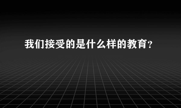 我们接受的是什么样的教育？