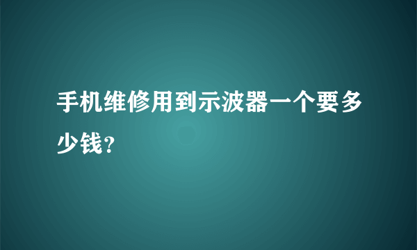 手机维修用到示波器一个要多少钱？