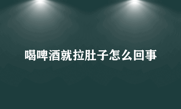 喝啤酒就拉肚子怎么回事