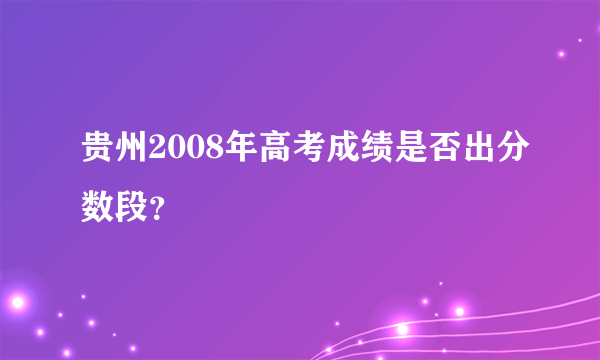 贵州2008年高考成绩是否出分数段？