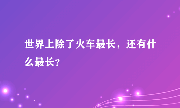 世界上除了火车最长，还有什么最长？