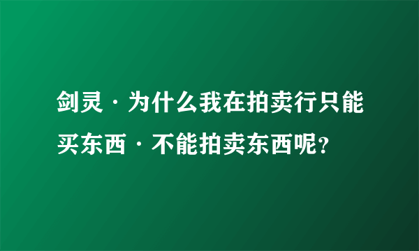 剑灵·为什么我在拍卖行只能买东西·不能拍卖东西呢？