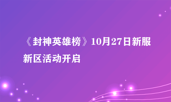 《封神英雄榜》10月27日新服新区活动开启