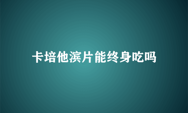 卡培他滨片能终身吃吗