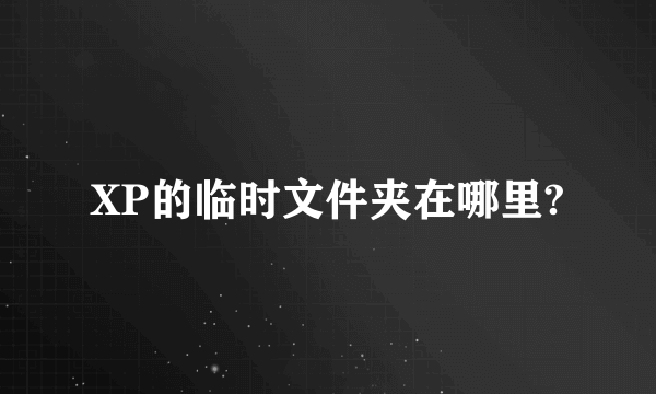 XP的临时文件夹在哪里?