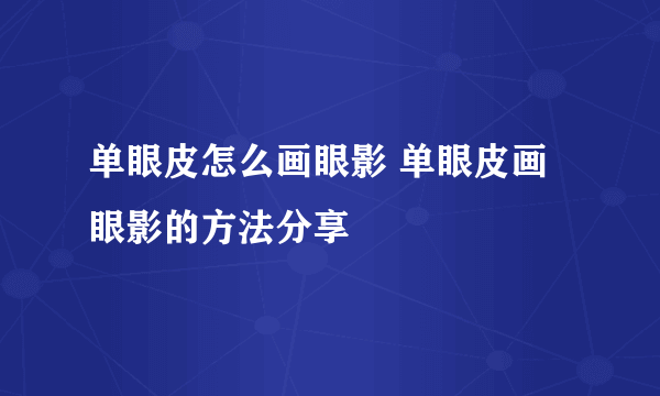 单眼皮怎么画眼影 单眼皮画眼影的方法分享