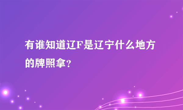 有谁知道辽F是辽宁什么地方的牌照拿？