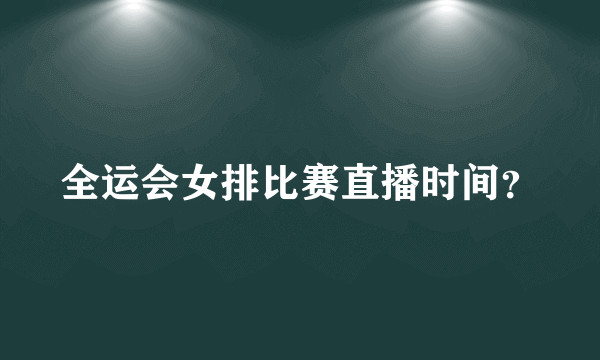 全运会女排比赛直播时间？