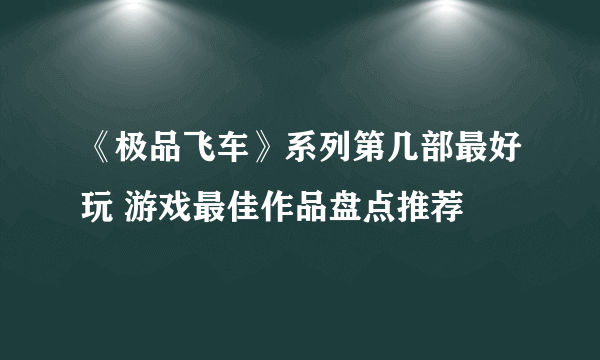 《极品飞车》系列第几部最好玩 游戏最佳作品盘点推荐