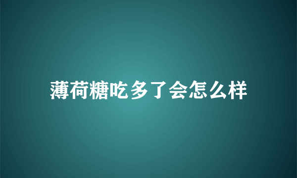 薄荷糖吃多了会怎么样