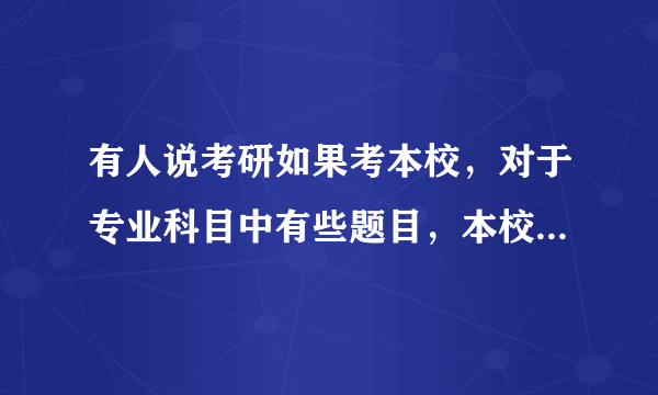 有人说考研如果考本校，对于专业科目中有些题目，本校的老师都会“透露”，作为别校的学生该怎么办，如何才能知道复习点？