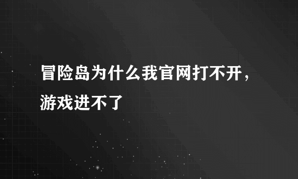 冒险岛为什么我官网打不开，游戏进不了