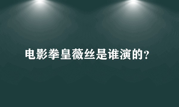 电影拳皇薇丝是谁演的？