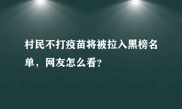 村民不打疫苗将被拉入黑榜名单，网友怎么看？