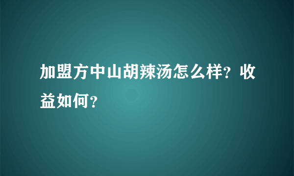 加盟方中山胡辣汤怎么样？收益如何？