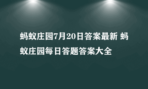 蚂蚁庄园7月20日答案最新 蚂蚁庄园每日答题答案大全