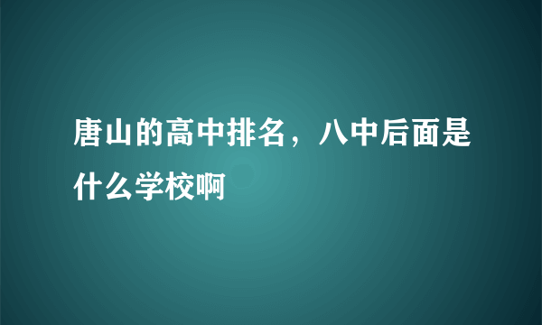 唐山的高中排名，八中后面是什么学校啊