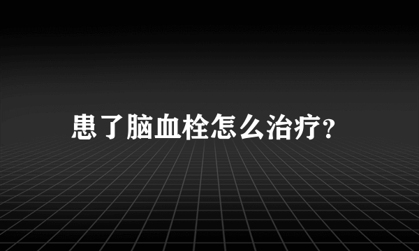 患了脑血栓怎么治疗？