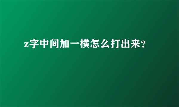 z字中间加一横怎么打出来？