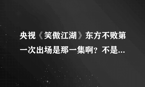 央视《笑傲江湖》东方不败第一次出场是那一集啊？不是33，34集我记得是和杨莲亭在一起绣花来着？谢谢？