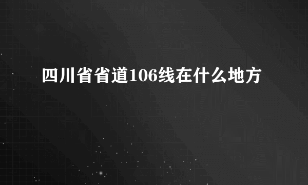 四川省省道106线在什么地方