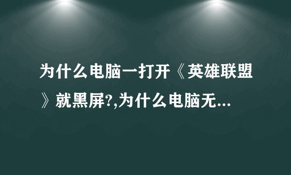 为什么电脑一打开《英雄联盟》就黑屏?,为什么电脑无法运行《英雄联盟》