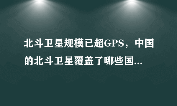 北斗卫星规模已超GPS，中国的北斗卫星覆盖了哪些国家，其影响有多深远？