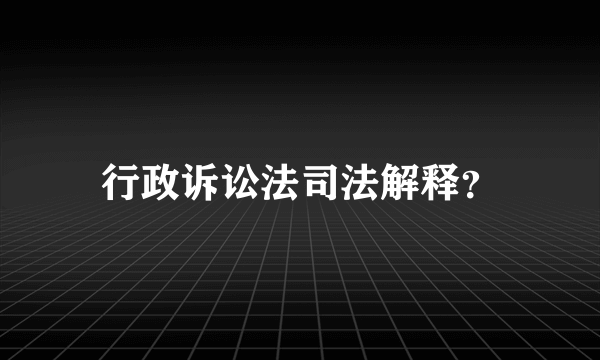 行政诉讼法司法解释？