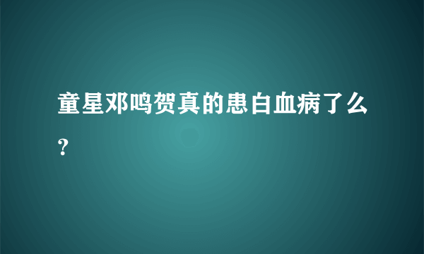 童星邓鸣贺真的患白血病了么？