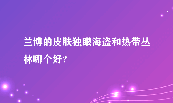 兰博的皮肤独眼海盗和热带丛林哪个好?