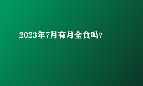 2023年7月有月全食吗？