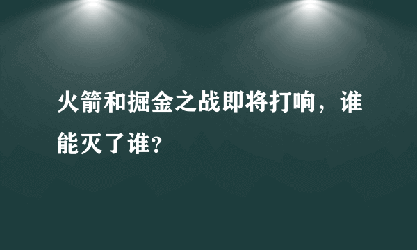 火箭和掘金之战即将打响，谁能灭了谁？