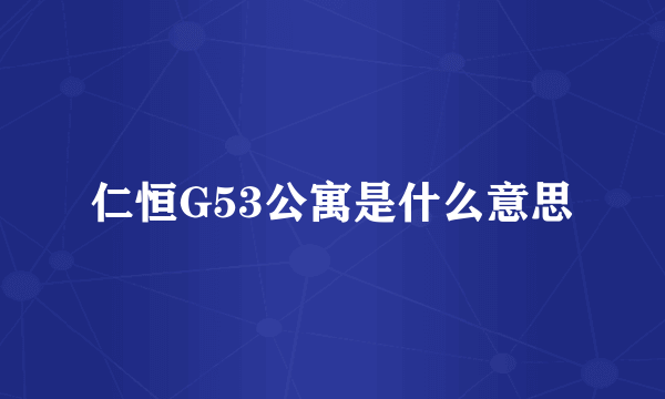 仁恒G53公寓是什么意思