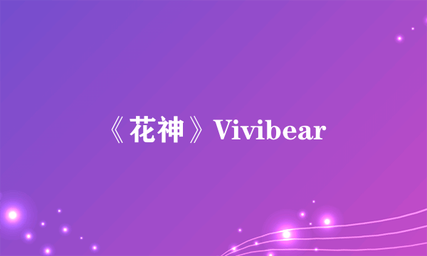 《花神》Vivibear