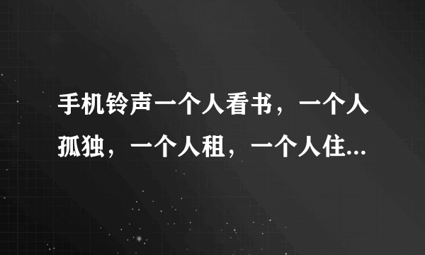 手机铃声一个人看书，一个人孤独，一个人租，一个人住，是什么歌