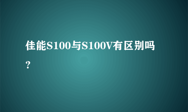 佳能S100与S100V有区别吗？