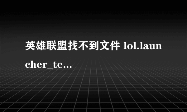 英雄联盟找不到文件 lol.launcher_tencent.exe 求发送啊 谢谢了 2773412959