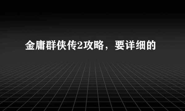 金庸群侠传2攻略，要详细的