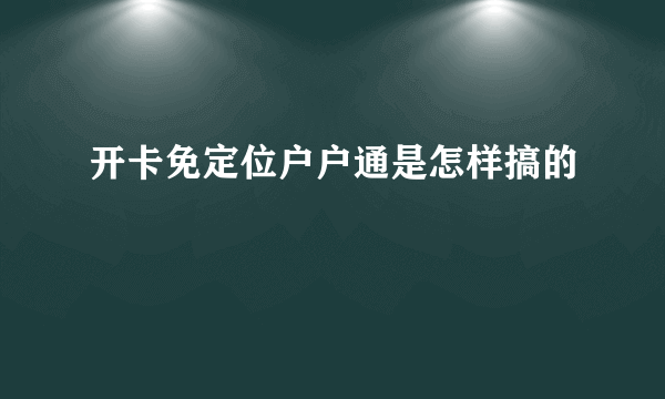 开卡免定位户户通是怎样搞的