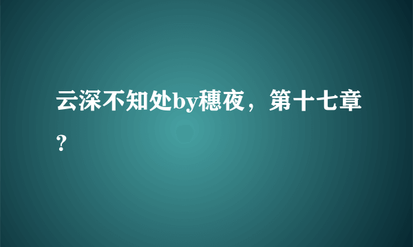 云深不知处by穗夜，第十七章？