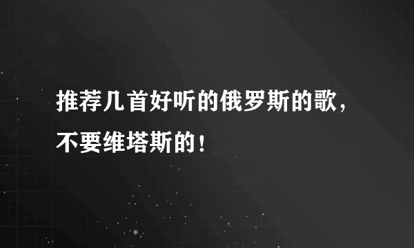 推荐几首好听的俄罗斯的歌，不要维塔斯的！