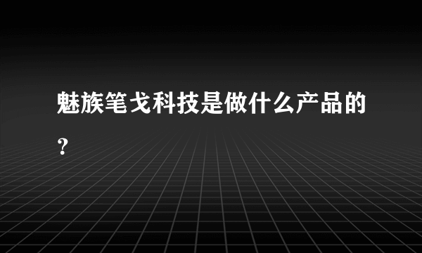 魅族笔戈科技是做什么产品的？