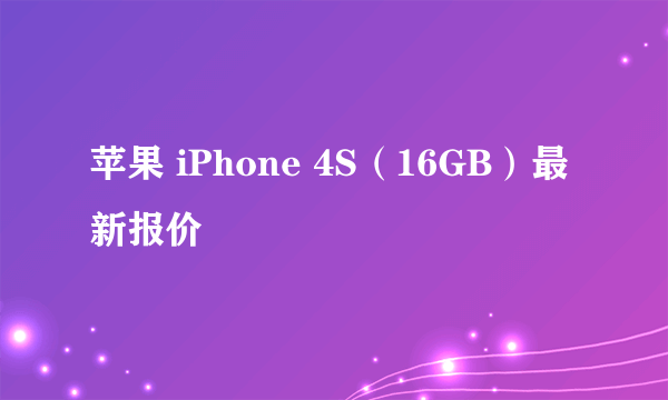 苹果 iPhone 4S（16GB）最新报价