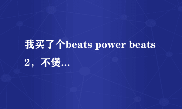 我买了个beats power beats2，不煲机有什么坏处吗？能自然听吗？