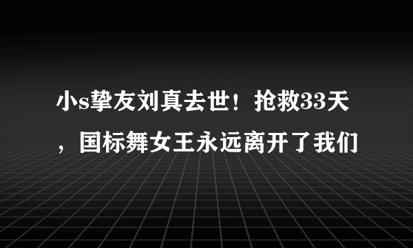 小s挚友刘真去世！抢救33天，国标舞女王永远离开了我们