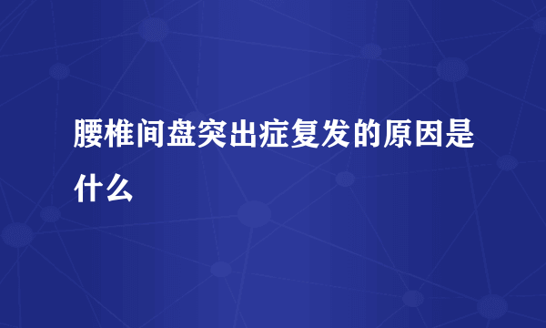 腰椎间盘突出症复发的原因是什么