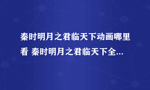 秦时明月之君临天下动画哪里看 秦时明月之君临天下全集观看地址