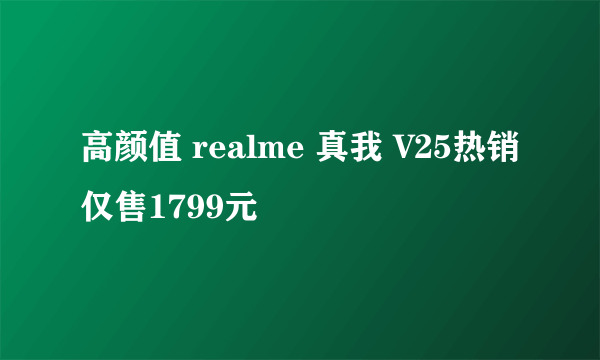 高颜值 realme 真我 V25热销仅售1799元