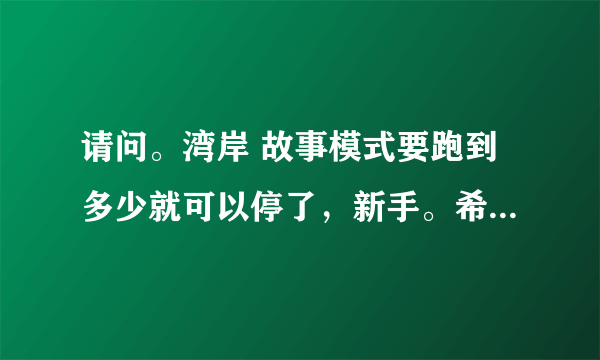 请问。湾岸 故事模式要跑到多少就可以停了，新手。希望高手 能帮助指点！