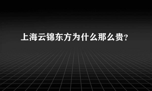 上海云锦东方为什么那么贵？